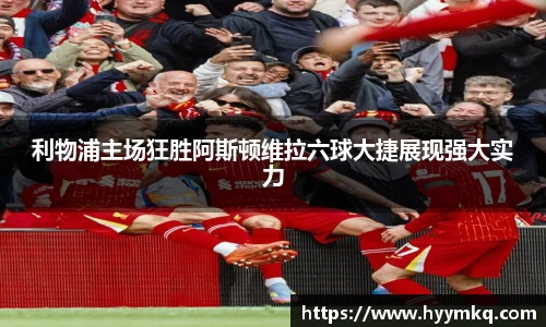 利物浦主场狂胜阿斯顿维拉六球大捷展现强大实力