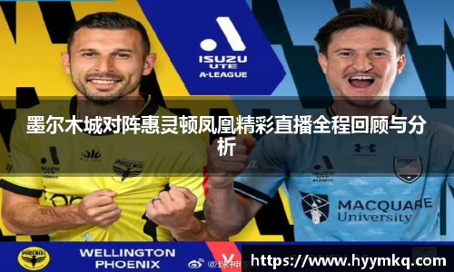 墨尔木城对阵惠灵顿凤凰精彩直播全程回顾与分析